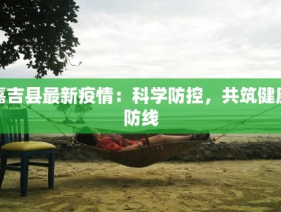 嘉吉县最新疫情：科学防控，共筑健康防线