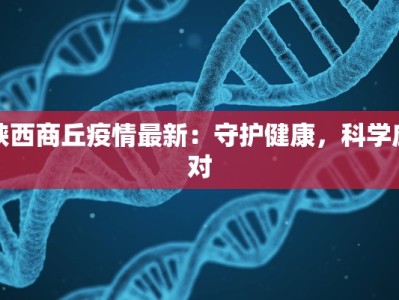 陕西商丘疫情最新：守护健康，科学应对