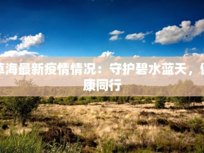 草海最新疫情情况：守护碧水蓝天，健康同行