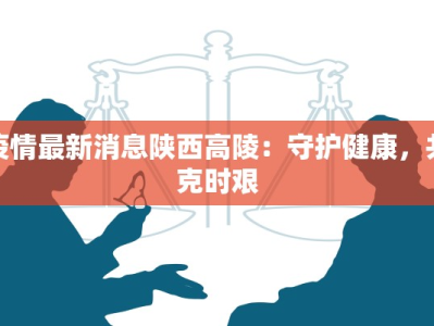 疫情最新消息陕西高陵：守护健康，共克时艰