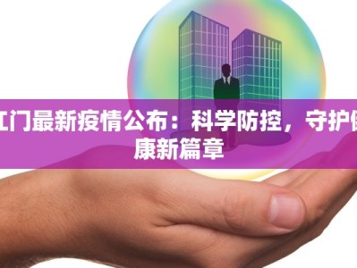 江门最新疫情公布：科学防控，守护健康新篇章