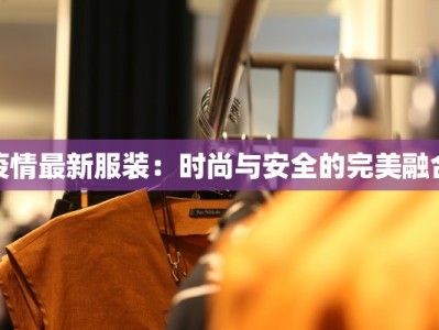 疫情最新服装：时尚与安全的完美融合