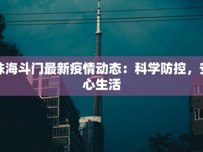 珠海斗门最新疫情动态：科学防控，安心生活
