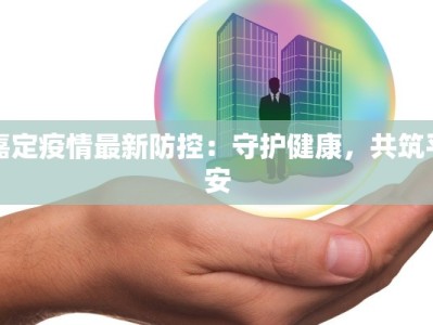 嘉定疫情最新防控：守护健康，共筑平安