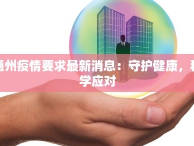 通州疫情要求最新消息：守护健康，科学应对