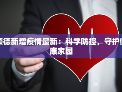 顺德新增疫情最新：科学防控，守护健康家园