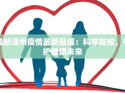 最新漳州疫情最新报道：科学防控，守护健康未来