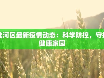 淮河区最新疫情动态：科学防控，守护健康家园