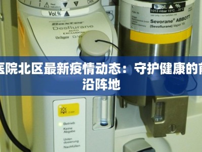 医院北区最新疫情动态：守护健康的前沿阵地