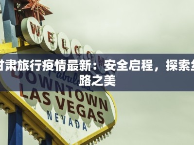 甘肃旅行疫情最新：安全启程，探索丝路之美