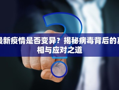 最新疫情是否变异？揭秘病毒背后的真相与应对之道