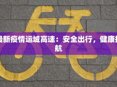 最新疫情运城高速：安全出行，健康护航