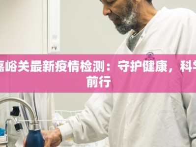 嘉峪关最新疫情检测：守护健康，科学前行