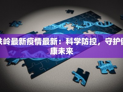 铁岭最新疫情最新：科学防控，守护健康未来