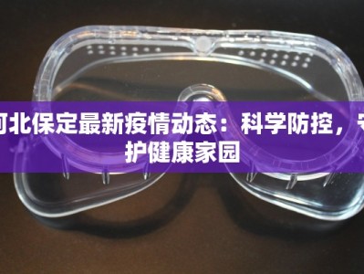 河北保定最新疫情动态：科学防控，守护健康家园