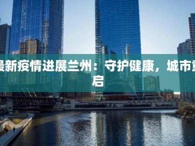 最新疫情进展兰州：守护健康，城市重启