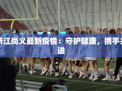 浙江尚义最新疫情：守护健康，携手共进