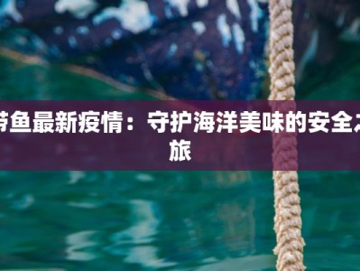 带鱼最新疫情：守护海洋美味的安全之旅
