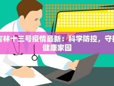 吉林十三号疫情最新：科学防控，守护健康家园