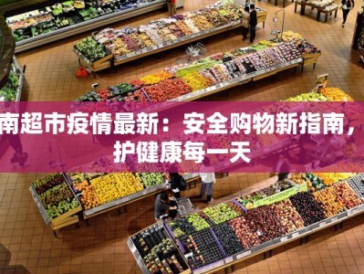 河南超市疫情最新：安全购物新指南，守护健康每一天