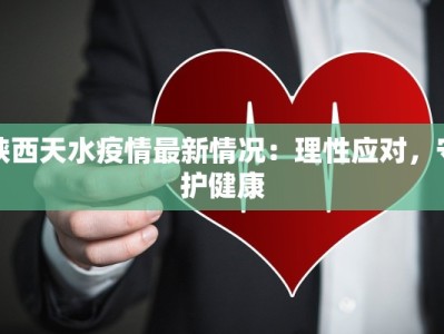 陕西天水疫情最新情况：理性应对，守护健康