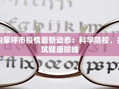 内蒙呼市疫情最新动态：科学防控，共筑健康防线