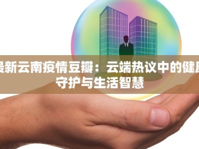 最新云南疫情豆瓣：云端热议中的健康守护与生活智慧