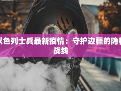 以色列士兵最新疫情：守护边疆的隐秘战线