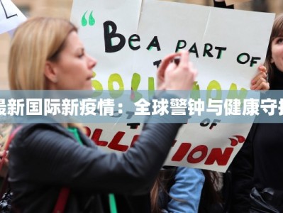 最新国际新疫情：全球警钟与健康守护