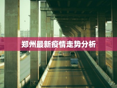 郑州最新疫情走势分析