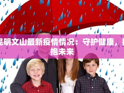 昆明文山最新疫情情况：守护健康，拥抱未来