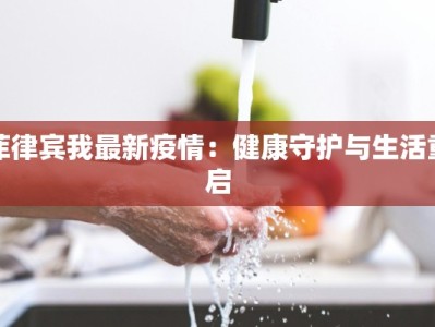 菲律宾我最新疫情：健康守护与生活重启