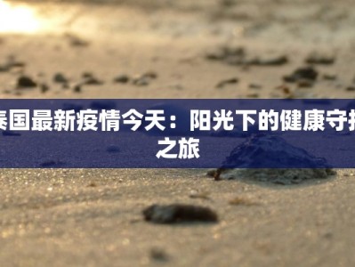 泰国最新疫情今天：阳光下的健康守护之旅