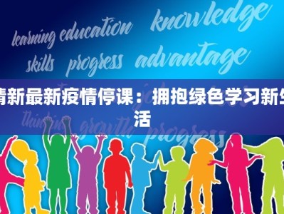 清新最新疫情停课：拥抱绿色学习新生活