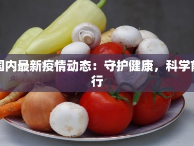 国内最新疫情动态：守护健康，科学前行