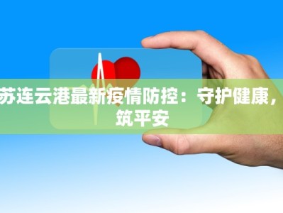 江苏连云港最新疫情防控：守护健康，共筑平安