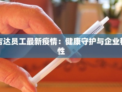 吉达员工最新疫情：健康守护与企业韧性