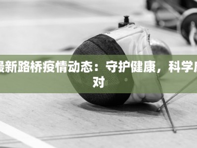 最新路桥疫情动态：守护健康，科学应对