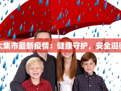 大集市最新疫情：健康守护，安全逛街