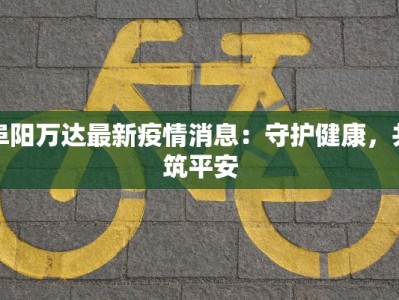 阜阳万达最新疫情消息：守护健康，共筑平安