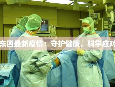 东四最新疫情：守护健康，科学应对