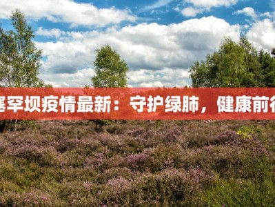 塞罕坝疫情最新：守护绿肺，健康前行