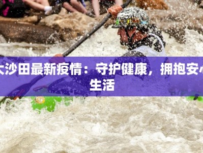 大沙田最新疫情：守护健康，拥抱安心生活