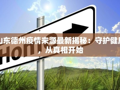 山东德州疫情来源最新揭秘：守护健康，从真相开始