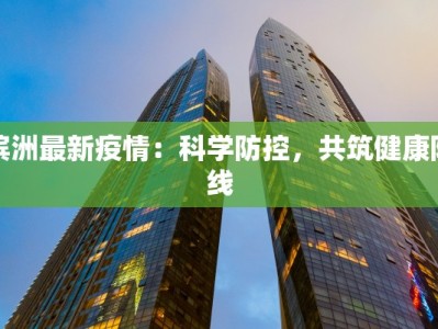 滨洲最新疫情：科学防控，共筑健康防线