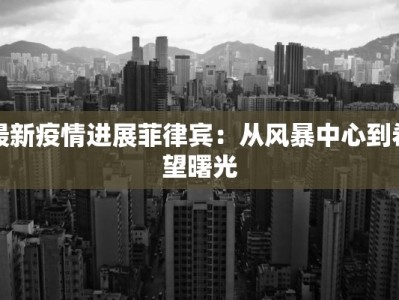 最新疫情进展菲律宾：从风暴中心到希望曙光