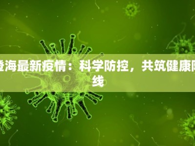 澄海最新疫情：科学防控，共筑健康防线