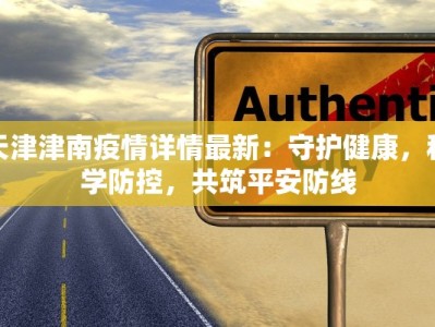 天津津南疫情详情最新：守护健康，科学防控，共筑平安防线