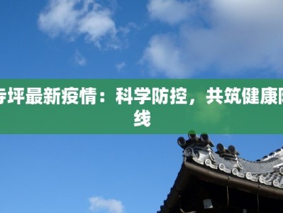 寺坪最新疫情：科学防控，共筑健康防线