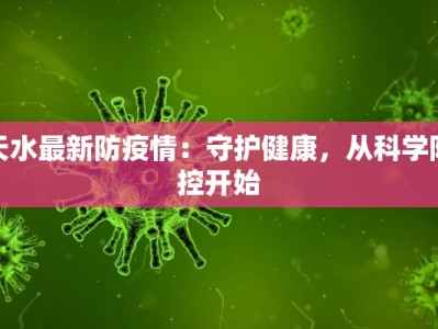 天水最新防疫情：守护健康，从科学防控开始